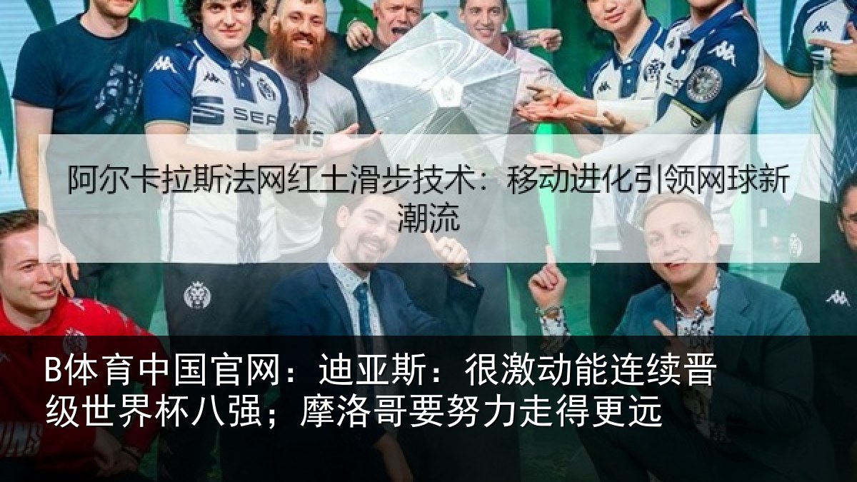 B体育中国官网:迪亚相关情况级世相关情况努力走得更远