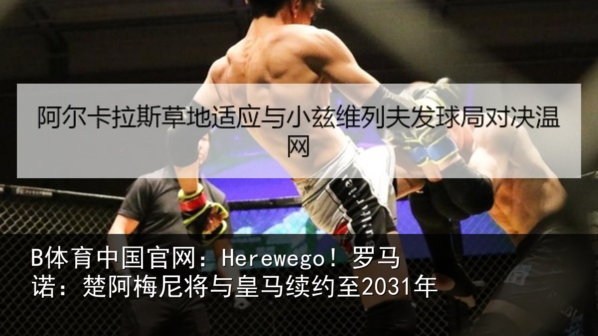 B体育中国官网:Herewego!罗马诺:楚阿梅尼将与皇马续约至2031年