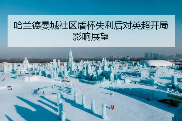 哈兰德曼城社区盾杯失利后对英超开局影响展望