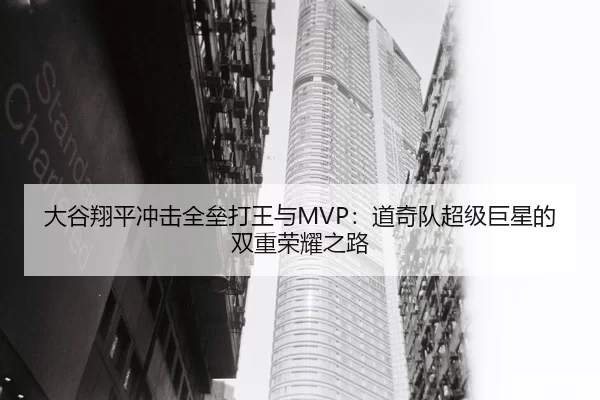 大谷翔平冲击全垒打王与MVP：道奇队超级巨星的双重荣耀之路