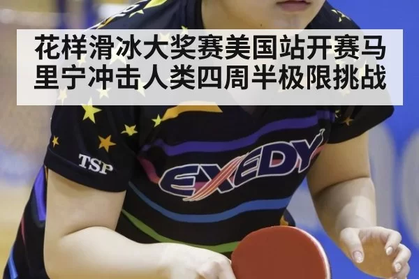 花样滑冰大奖赛美国站开赛马里宁冲击人类四周半极限挑战