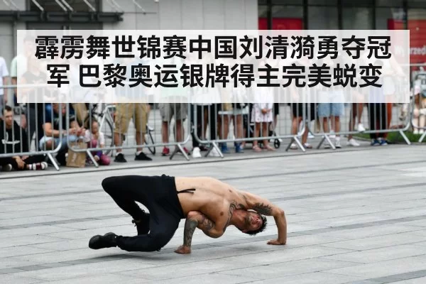 霹雳舞世锦赛中国刘清漪勇夺冠军 巴黎奥运银牌得主完美蜕变