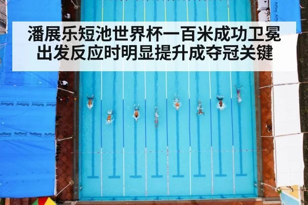 潘展乐短池世界杯一百米成功卫冕出发反应时明显提升成夺冠关键