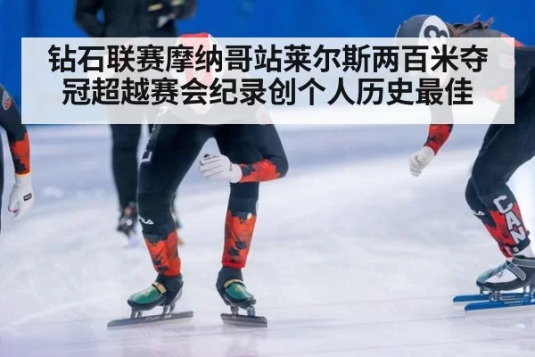 钻石联赛摩纳哥站莱尔斯两百米夺冠超越赛会纪录创个人历史最佳
