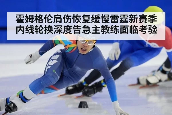 霍姆格伦肩伤恢复缓慢雷霆新赛季内线轮换深度告急主教练面临考验